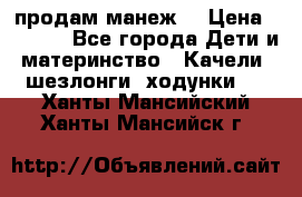 продам манеж  › Цена ­ 3 990 - Все города Дети и материнство » Качели, шезлонги, ходунки   . Ханты-Мансийский,Ханты-Мансийск г.